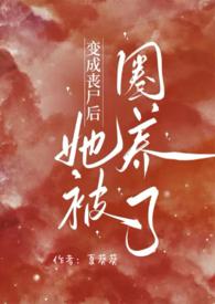 变成丧尸后她被圈养了夏葵葵免费阅读