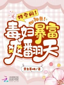 持空间!御神兽!毒妇暴富爽翻天后续