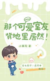 那个可爱室友背地里居然番外