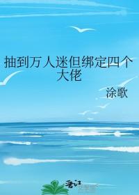 抽到万人迷但绑定四个大佬 涂歌 免费