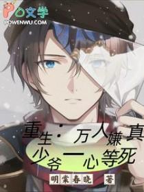 重生万人嫌真少爷一心等死作者明棠春晓