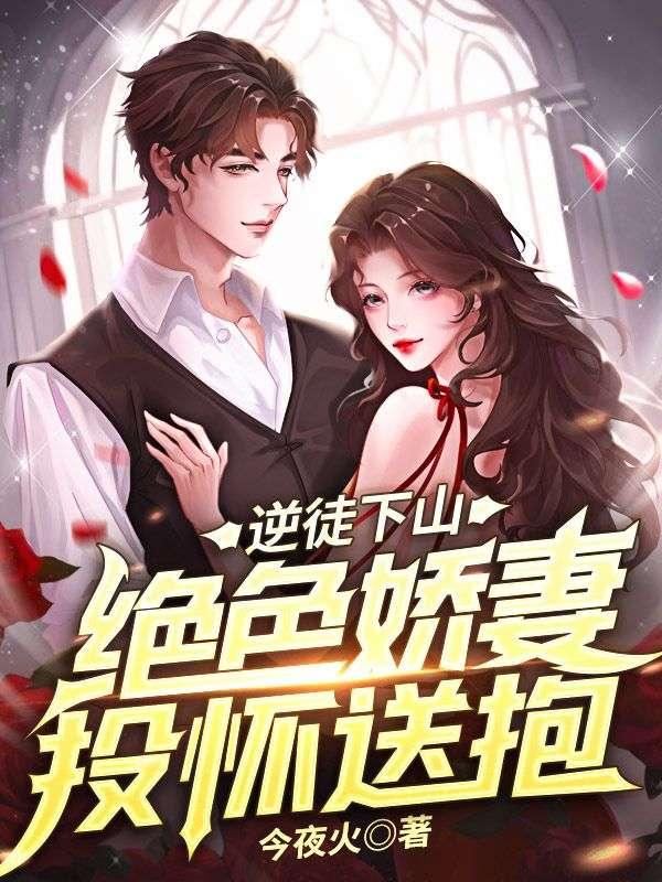 逆徒下山绝色娇妻投怀送抱 今夜火