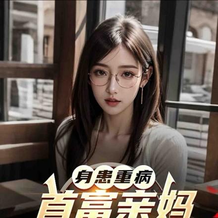身患重病首富亲妈全集免费阅读