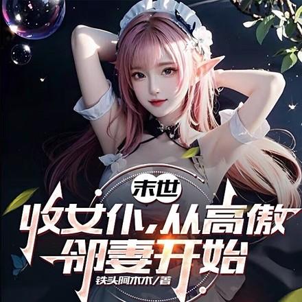 末世收女仆从高傲邻妻开始TXT