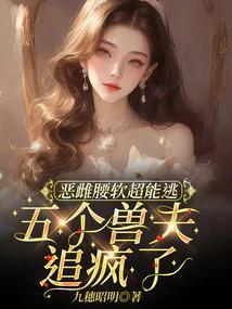 恶雌腰软超能逃五个兽夫追疯了免费阅读
