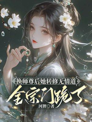 换师尊后她转修无情道全宗门跪了书旗