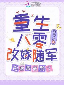 重生八零改嫁随军白眼狼悔哭了免费