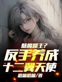 魅魔噬主?反手养成十二翼天使! 无错版