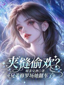 夹缝偷欢兄弟修罗场她翻车了免费阅读