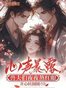 兽夫们夜夜熬红眼暴露真身