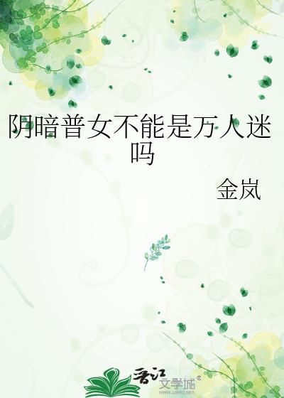 阴暗普女不能是万人迷吗全文免费阅读