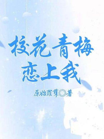 校花青梅恋上我全集免费观看最新章节