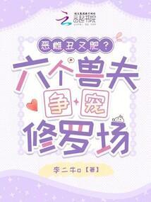 恶雌丑又肥?六个兽夫争宠修罗场最