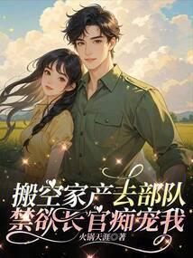 搬空家产去部队禁欲长官痴宠我