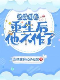 恶毒男配重生以后免费阅读