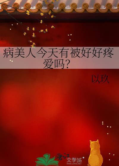 病美人今天有被好好疼爱吗晋江