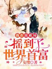 我在民政局摇到了世界首富小