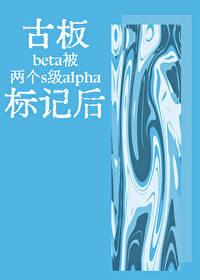 古板beta被两个s级alpha标记后全文免费阅读