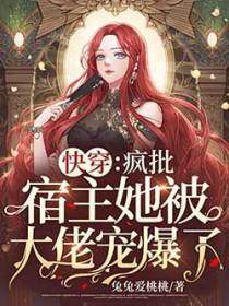 快穿疯批宿主她被大佬宠爆了兔兔爱桃桃