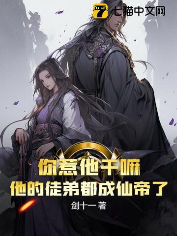 你惹他干嘛他的徒弟都成仙帝了女一