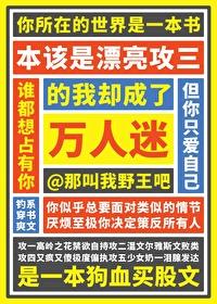 本该是漂亮攻三的我却成了万人迷免费阅读