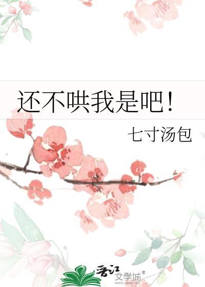 还不哄我是吧!by七寸汤包