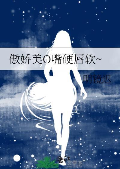 傲娇美o嘴硬唇软笔趣阁