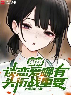 围棋谈恋爱哪有头衔战重要免费阅读