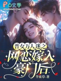 普女万人迷之网恋嫁入豪门后笔趣阁
