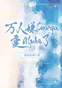万人嫌的omega变alpha了全文阅读