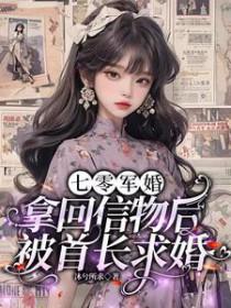 七零军婚拿回信物后被首长求婚沐兮所求著