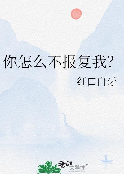 你怎么不报复我作者红口白牙