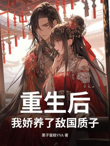 重生后我娇养了敌国质子在那个平台可以看