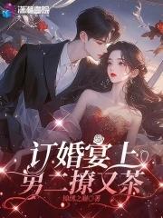 订婚宴上男二撩又茶大结局