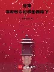 清穿端淑贵太妃咸鱼躺赢了完结