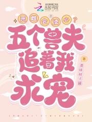 恶雌会读心?五个兽夫追着我求宠334