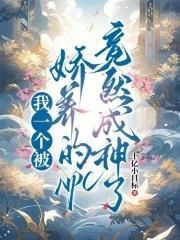 我一个被娇养的npc竟然成神了漫画