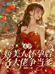 末世娇美人怀孕后各大佬争当爹免费阅读