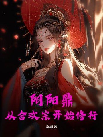 阴阳鼎从合欢宗开始修行 免费