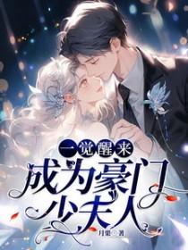 一觉醒来成为豪门少夫人免费阅读