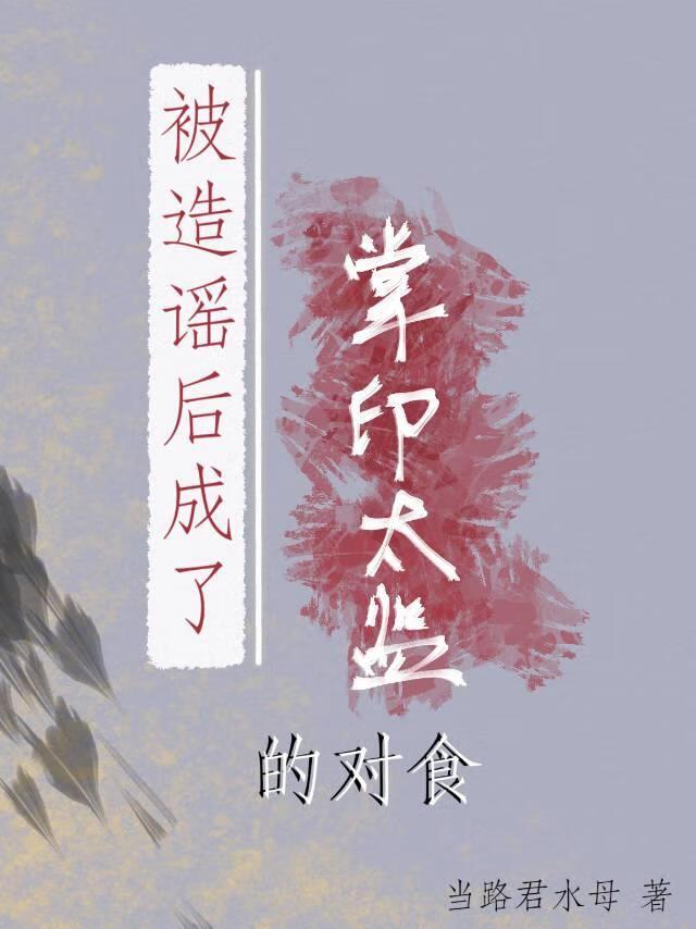 被造谣后成了掌印太监的对食 当路君水母