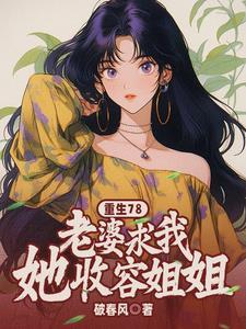 重生78老婆求我收容她姐姐最新章节