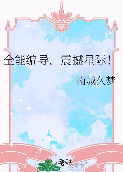 全能编导震撼星际全文免费阅读
