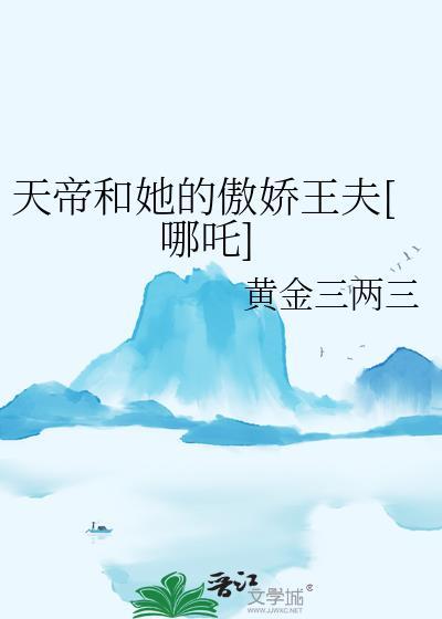 天帝和她的傲娇王夫哪吒免费阅读