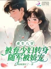 八零被弃少妇转身随军被娇宠免费阅读