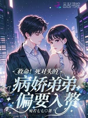 救命!死对头的病娇弟弟偏要入赘免费