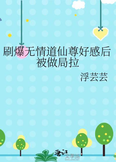 刷爆无情道仙尊好感后被做局拉免费阅读