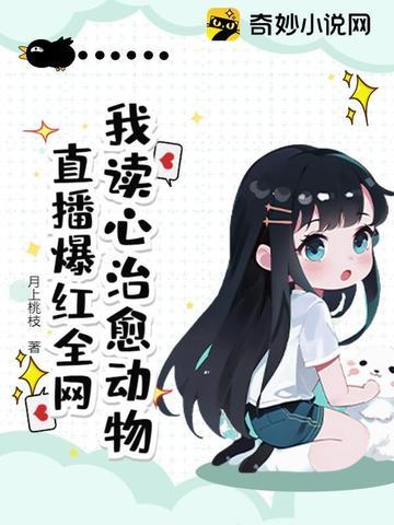 我读心治愈动物直播爆红全网最新章节更新列表