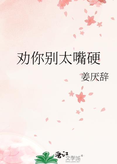 劝你别太嘴硬姜厌辞百度