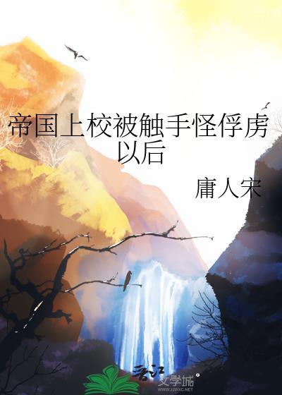 帝国上校被触手怪俘虏以后的晋江